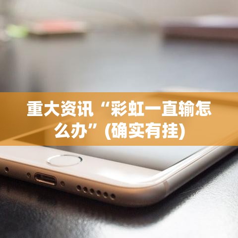 重大资讯“彩虹一直输怎么办	”(确实有挂)