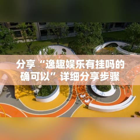 分享“逸趣娱乐有挂吗的确可以”详细分享步骤