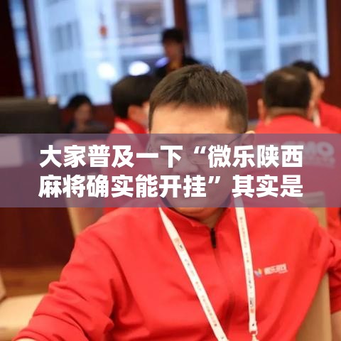大家普及一下“微乐陕西麻将确实能开挂”其实是有挂