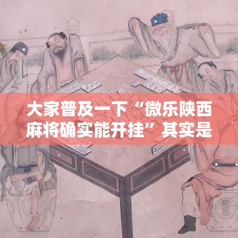 大家普及一下“微乐陕西麻将确实能开挂”其实是有挂
