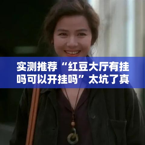 实测推荐“红豆大厅有挂吗可以开挂吗”太坑了真的有挂