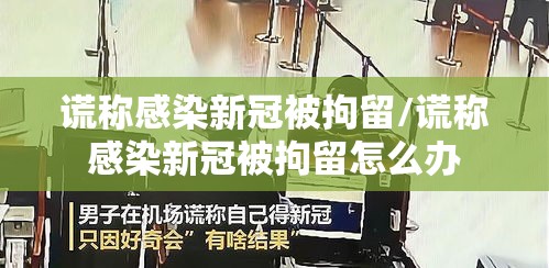 谎称感染新冠被拘留/谎称感染新冠被拘留怎么办