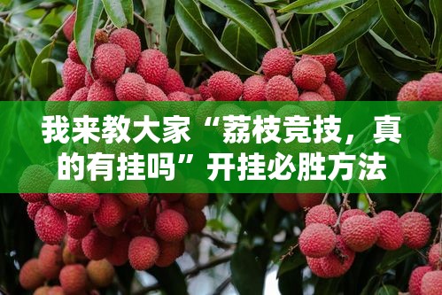 我来教大家“荔枝竞技，真的有挂吗	”开挂必胜方法