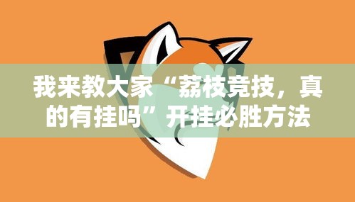 我来教大家“荔枝竞技，真的有挂吗”开挂必胜方法