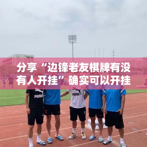 分享“边锋老友棋牌有没有人开挂”确实可以开挂