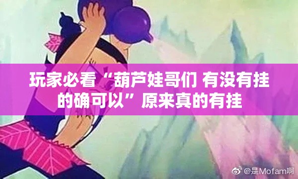 玩家必看“葫芦娃哥们 有没有挂的确可以	”原来真的有挂