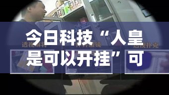 今日科技“人皇是可以开挂”可以开挂