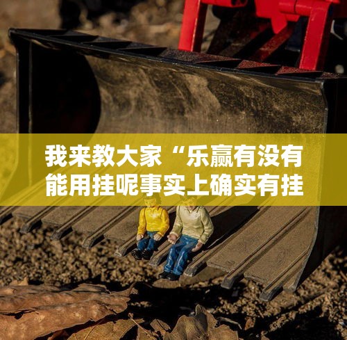 我来教大家“乐赢有没有能用挂呢事实上确实有挂 我来教大家“乐赢有没有能用挂呢事实上确实有挂