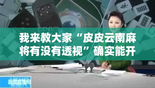 我来教大家“皮皮云南麻将有没有透视”确实能开挂 