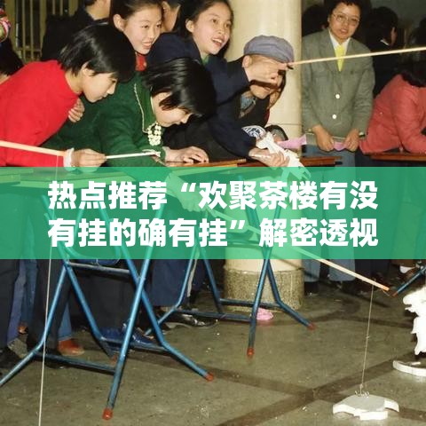 热点推荐“欢聚茶楼有没有挂的确有挂	”解密透视猫腻