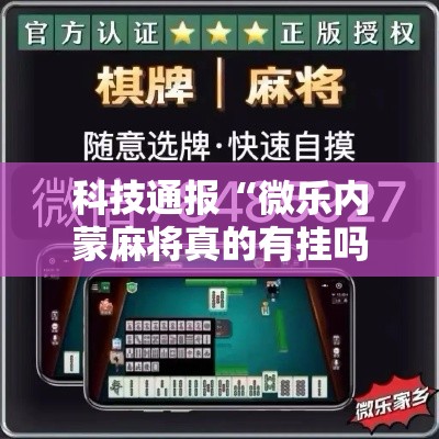 科技通报“微乐内蒙麻将真的有挂吗”确实真的有挂