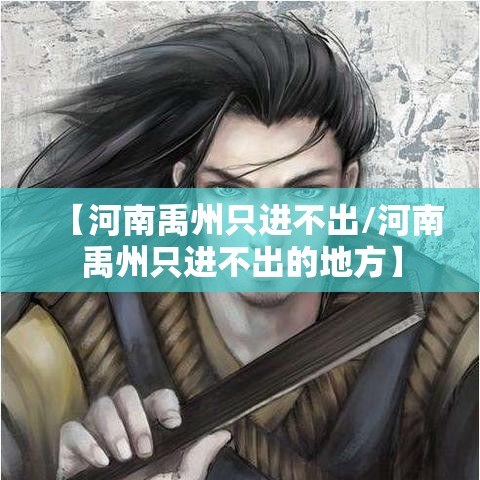 【河南禹州只进不出/河南禹州只进不出的地方】 【河南禹州只进不出/河南禹州只进不出的地方】