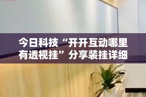 今日科技“开开互动哪里有透视挂”分享装挂详细步骤