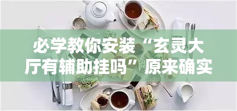 必学教你安装“玄灵大厅有辅助挂吗”原来确实有挂