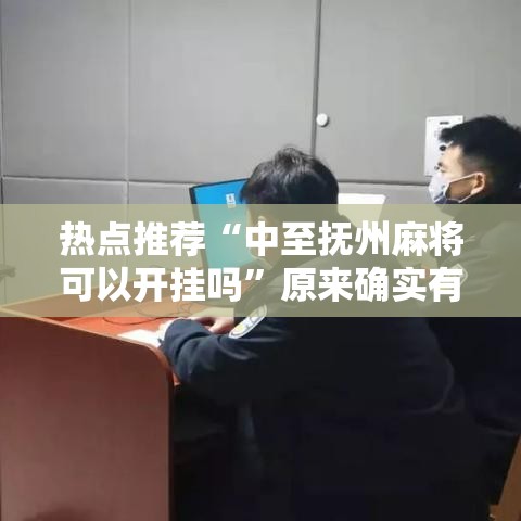 热点推荐“中至抚州麻将可以开挂吗”原来确实有挂