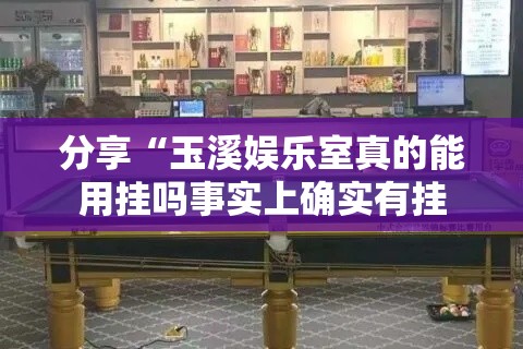 分享“玉溪娱乐室真的能用挂吗事实上确实有挂 分享“玉溪娱乐室真的能用挂吗事实上确实有挂