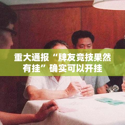 重大通报“牌友竞技果然有挂”确实可以开挂
