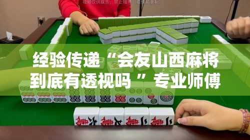 经验传递“会友山西麻将到底有透视吗 	”专业师傅带你了解