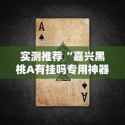 实测推荐“嘉兴黑桃A有挂吗专用神器”确实可以开挂