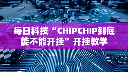 每日科技“CHIPCHIP到底能不能开挂”开挂教学