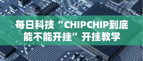 每日科技“CHIPCHIP到底能不能开挂	”开挂教学