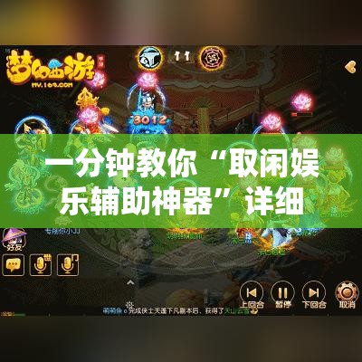 一分钟教你“取闲娱乐辅助神器”详细开挂教材