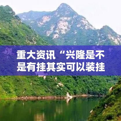 重大资讯“兴隆是不是有挂其实可以装挂