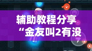辅助教程分享“金友叫2有没有能用挂呢”开挂方法