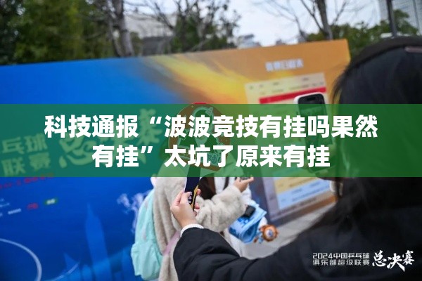 科技通报“波波竞技有挂吗果然有挂	”太坑了原来有挂