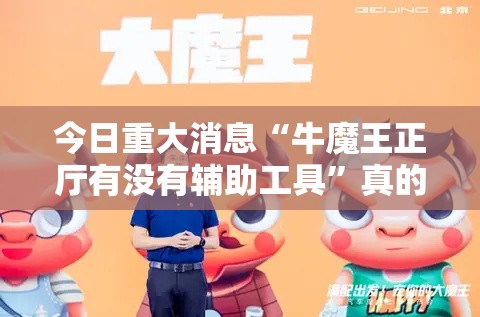 今日重大消息“牛魔王正厅有没有辅助工具”真的有挂