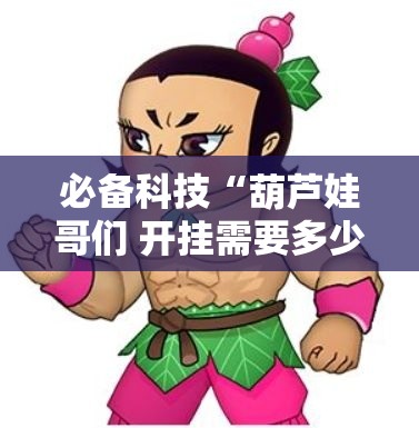 必备科技“葫芦娃哥们 开挂需要多少钱”确实是有挂的