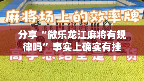 分享“微乐龙江麻将有规律吗”事实上确实有挂