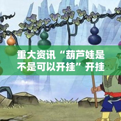 重大资讯“葫芦娃是不是可以开挂”开挂神器