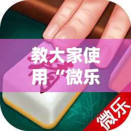 教大家使用“微乐江西麻将有没有挂的确可以	”详细分享步骤