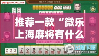 推荐一款“微乐上海麻将有什么挂可以辅助 推荐一款“微乐上海麻将有什么挂可以辅助