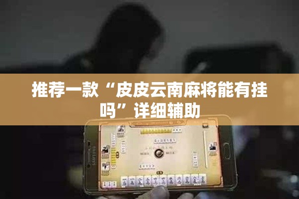 推荐一款“皮皮云南麻将能有挂吗”详细辅助