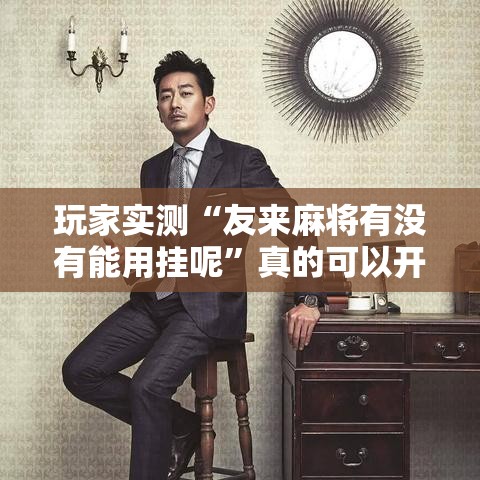 玩家实测“友来麻将有没有能用挂呢”真的可以开挂