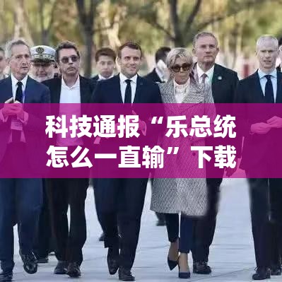 科技通报“乐总统怎么一直输”下载教程