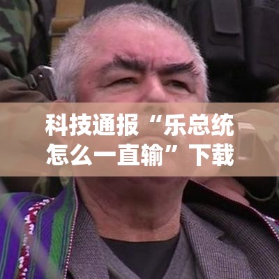 科技通报“乐总统怎么一直输	”下载教程