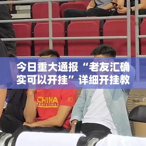 今日重大通报“老友汇确实可以开挂”详细开挂教程