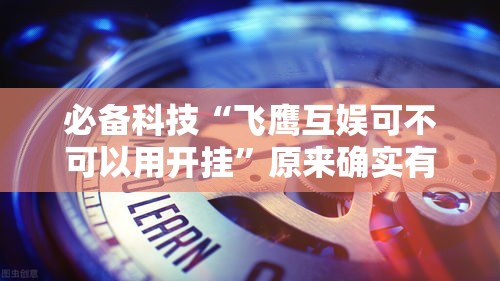 必备科技“飞鹰互娱可不可以用开挂”原来确实有挂