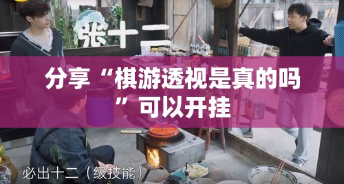 分享“棋游透视是真的吗”可以开挂
