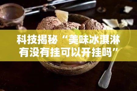 科技揭秘“美味冰淇淋有没有挂可以开挂吗”详细开挂
