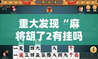 重大发现“麻将胡了2有挂吗确实有挂”可以透视