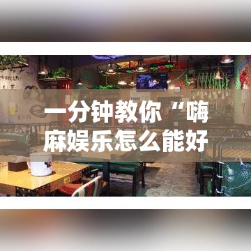 一分钟教你“嗨麻娱乐怎么能好牌”详细开挂教程