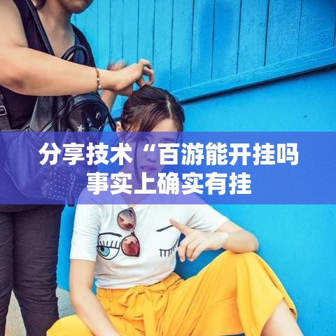 分享技术“百游能开挂吗事实上确实有挂