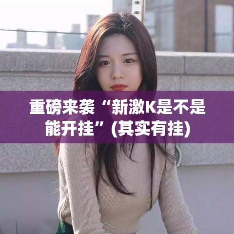 重磅来袭“新激K是不是能开挂”(其实有挂)