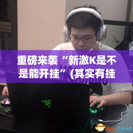重磅来袭“新激K是不是能开挂”(其实有挂)