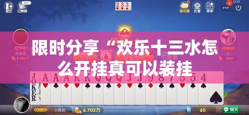 限时分享“欢乐十三水怎么开挂真可以装挂 限时分享“欢乐十三水怎么开挂真可以装挂
