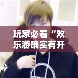 玩家必看“欢乐游确实有开挂”下载教程